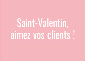 Pour la Saint-Valentin, aimez vos clients !