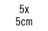 5 x 5 cm 5 x 5 cm