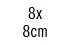 8 x 8 cm 8 x 8 cm